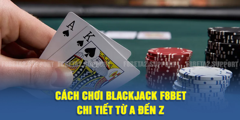 Cách chơi Blackjack F8BET chi tiết từ A đến Z