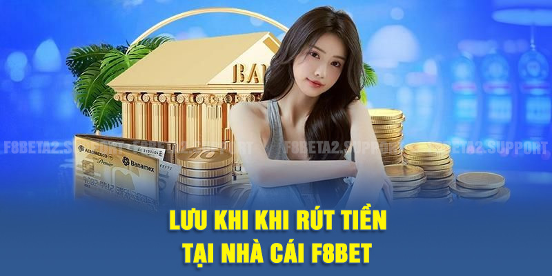 Lưu khi khi rút tiền tại nhà cái F8BET